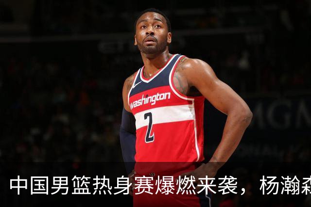 中国男篮热身赛爆燃来袭，杨瀚森时隔486天归队 郭导提三点要求！