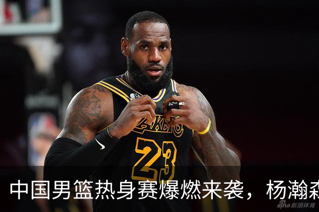 中国男篮热身赛爆燃来袭，杨瀚森时隔486天归队 郭导提三点要求！